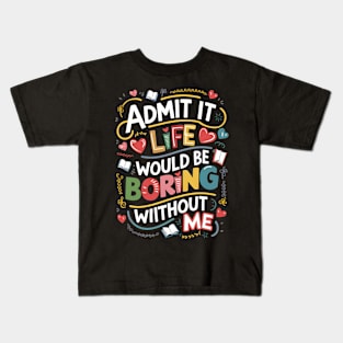 Admit it : life would be boring without me Kids T-Shirt